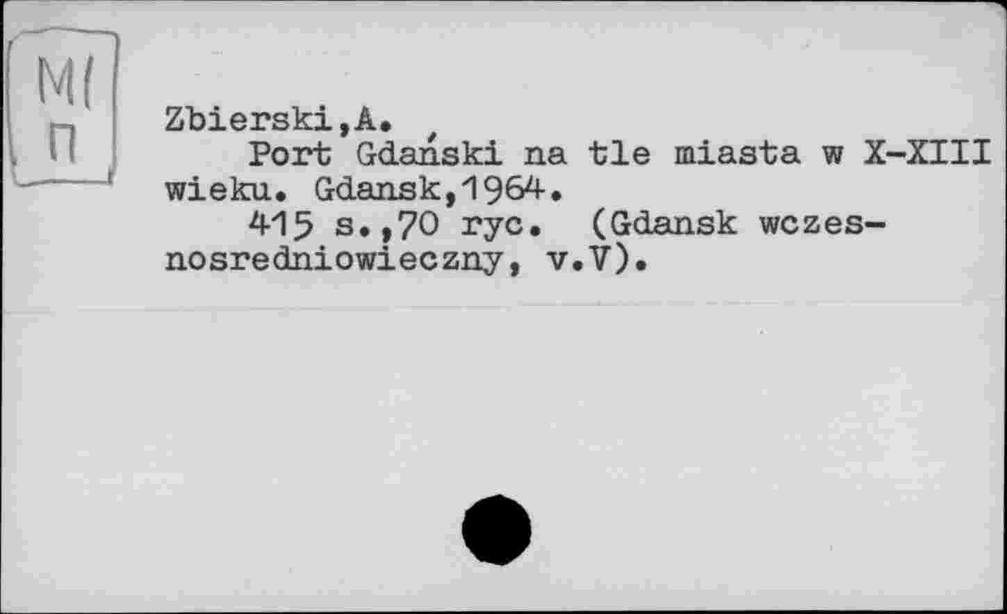 ﻿Zbierski,A.
Port Gdanski na tie miasta w X-XIII wieku. Gdansk,1964.
415 s.,70 ryc. (Gdansk wczes-nosredniowieczny, v.V).